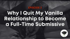 Why I Quit My Vanilla Relationship to Become a Full-Time Submissive